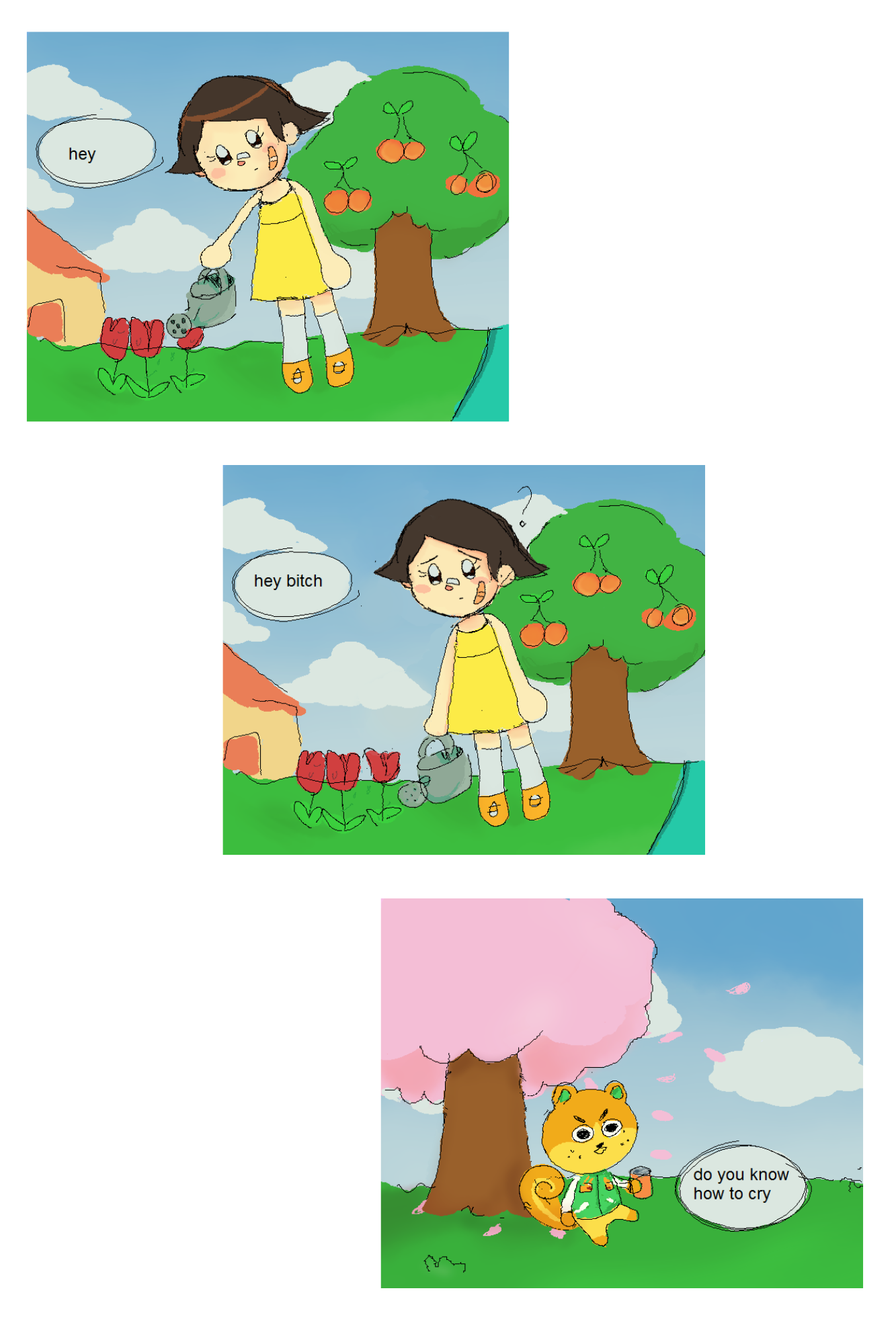 3 panel comic. in the animal crossing world. a girl is watering her tulips. someone says hey. 2nd panel, the same voice says hey bitch. she is confused and stops watering her flowers. 3rd panel reveals that it is a squirrel asking. do you know how to cry